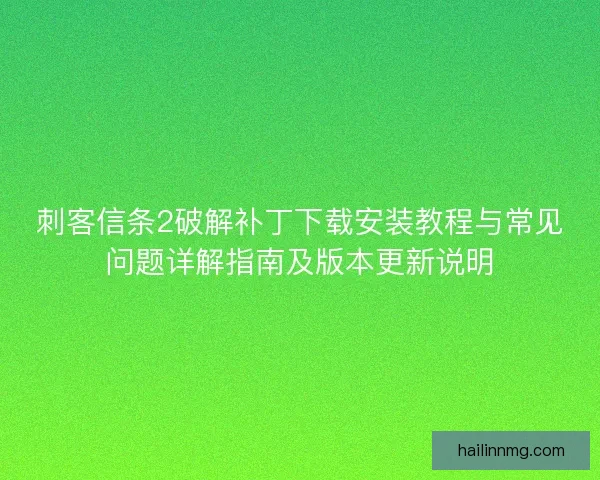 刺客信条2破解补丁下载安装教程与常见问题详解指南及版本更新说明