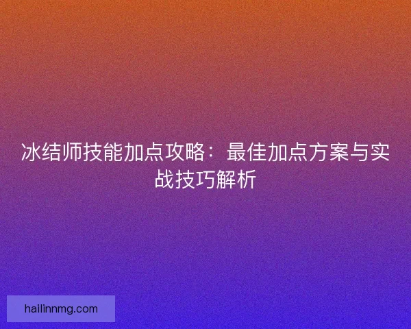 冰结师技能加点攻略：最佳加点方案与实战技巧解析