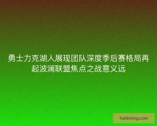 勇士力克湖人展现团队深度季后赛格局再起波澜联盟焦点之战意义远