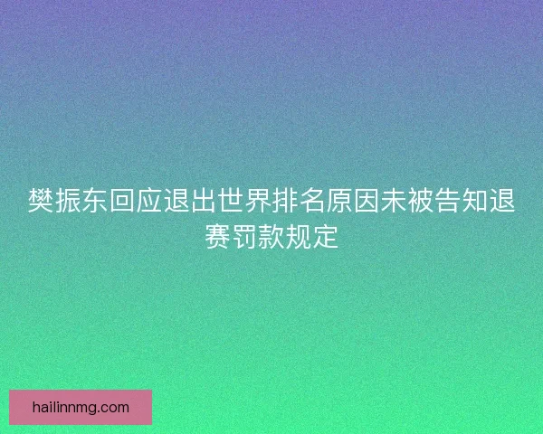 樊振东回应退出世界排名原因未被告知退赛罚款规定