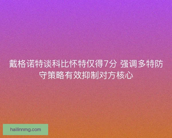 戴格诺特谈科比怀特仅得7分 强调多特防守策略有效抑制对方核心
