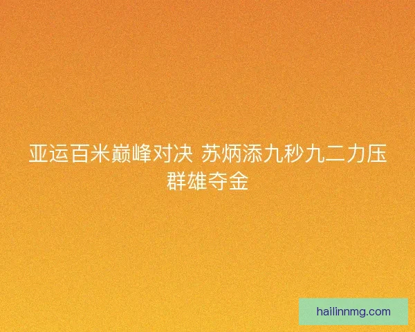 亚运百米巅峰对决 苏炳添九秒九二力压群雄夺金