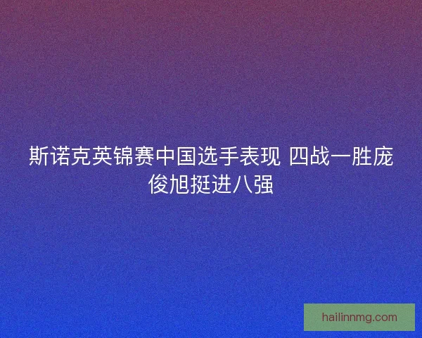 斯诺克英锦赛中国选手表现 四战一胜庞俊旭挺进八强